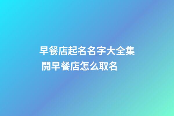 早餐店起名名字大全集 開早餐店怎么取名